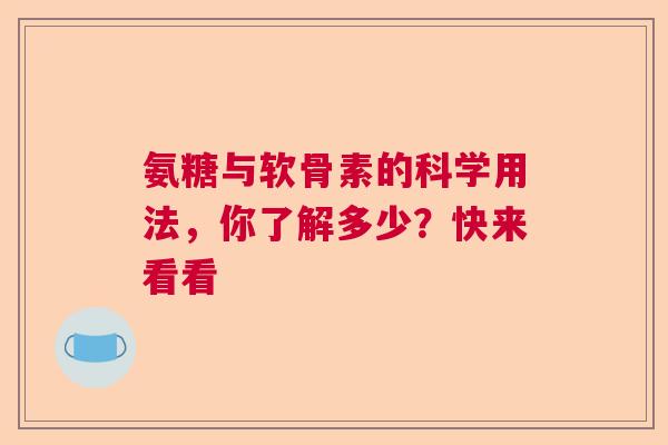 氨糖与软骨素的科学用法，你了解多少？快来看看