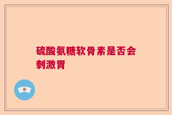 硫酸氨糖软骨素是否会刺激胃