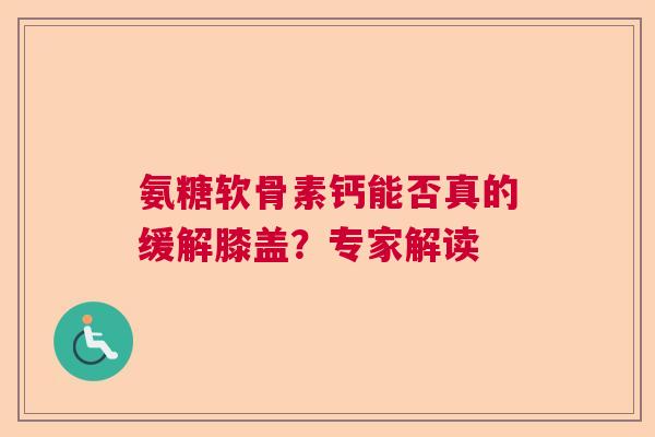 氨糖软骨素钙能否真的缓解膝盖？专家解读