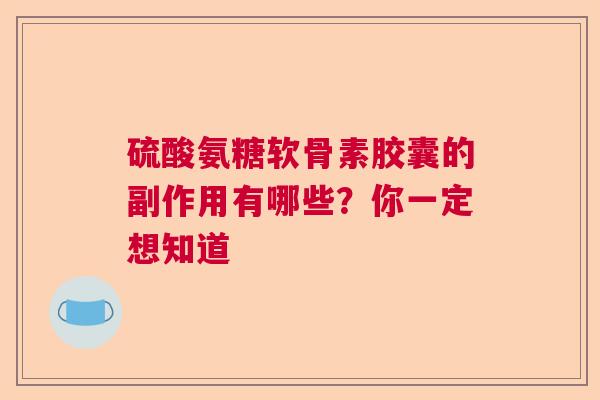 硫酸氨糖软骨素胶囊的副作用有哪些？你一定想知道