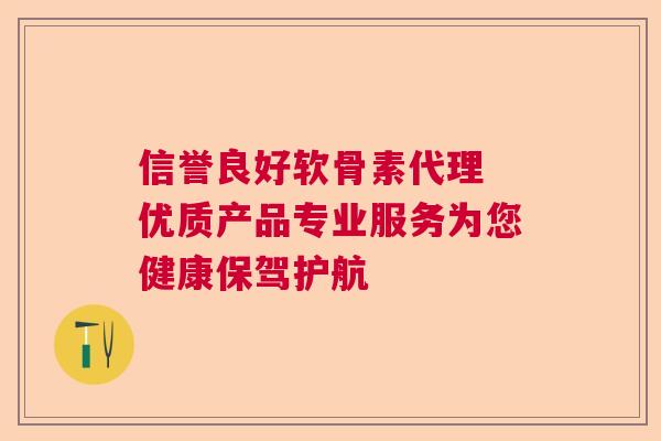 信誉良好软骨素代理 优质产品专业服务为您健康保驾护航
