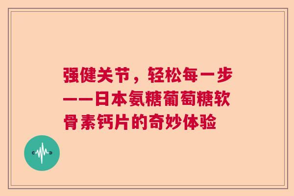 强健关节，轻松每一步——日本氨糖葡萄糖软骨素钙片的奇妙体验