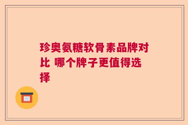 珍奥氨糖软骨素品牌对比 哪个牌子更值得选择