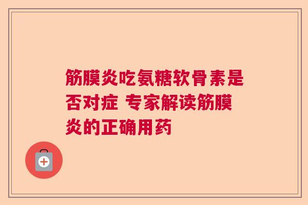 筋膜炎吃氨糖软骨素是否对症 专家解读筋膜炎的正确用药