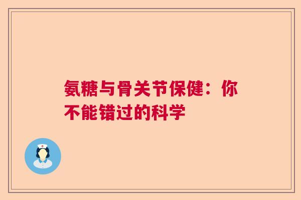 氨糖与骨关节保健：你不能错过的科学