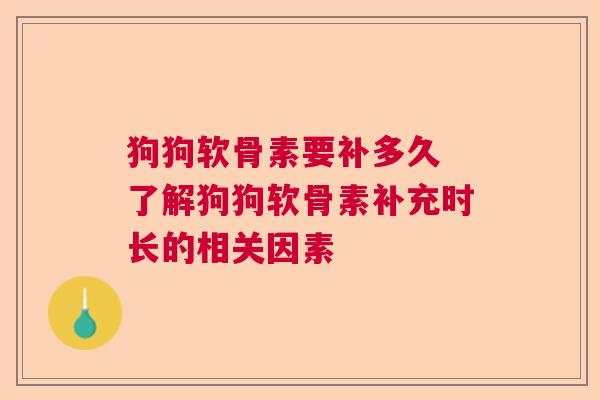 狗狗软骨素要补多久 了解狗狗软骨素补充时长的相关因素
