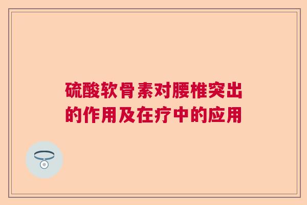 硫酸软骨素对腰椎突出的作用及在疗中的应用