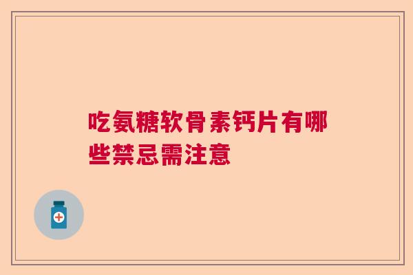 吃氨糖软骨素钙片有哪些禁忌需注意