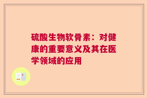 硫酸生物软骨素：对健康的重要意义及其在医学领域的应用