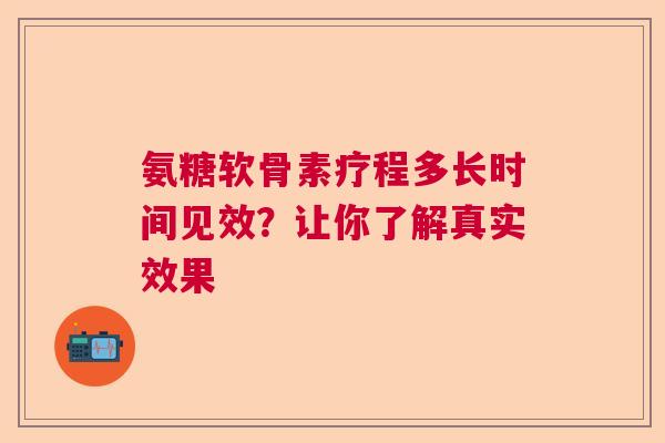 氨糖软骨素疗程多长时间见效？让你了解真实效果