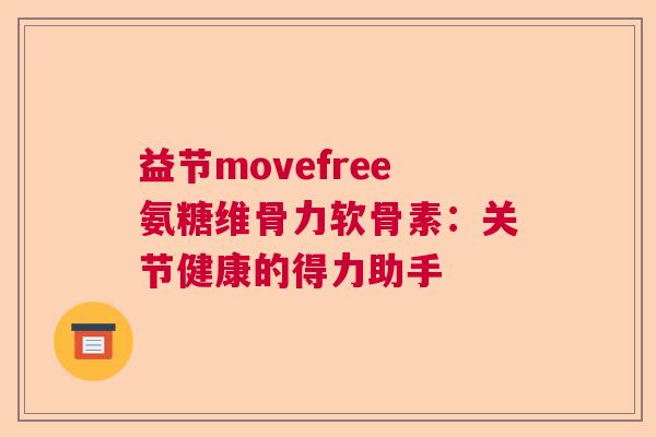 益节movefree氨糖维骨力软骨素：关节健康的得力助手