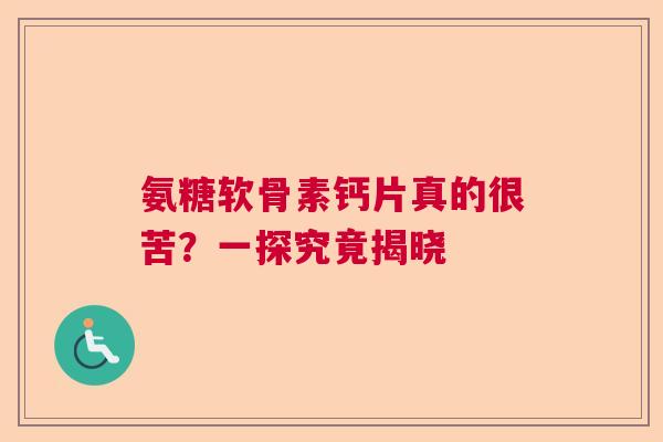 氨糖软骨素钙片真的很苦？一探究竟揭晓
