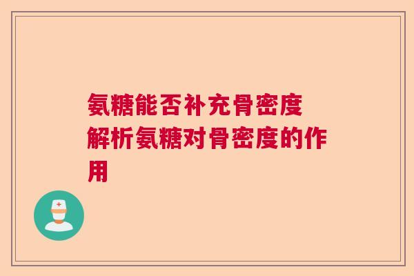 氨糖能否补充骨密度 解析氨糖对骨密度的作用