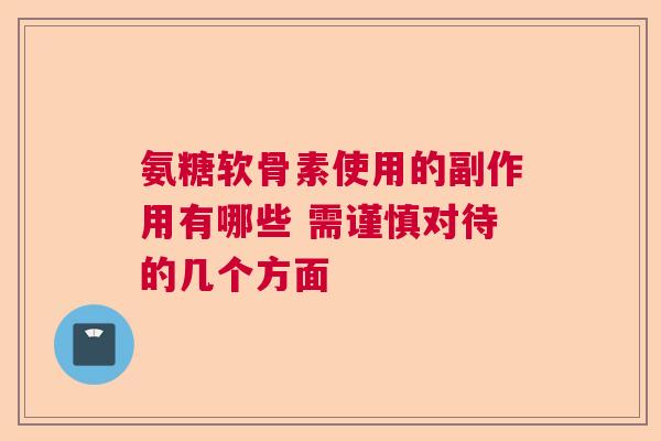 氨糖软骨素使用的副作用有哪些 需谨慎对待的几个方面