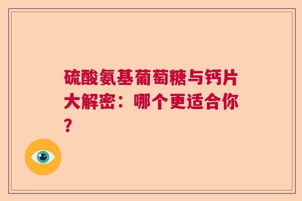 硫酸氨基葡萄糖与钙片大解密：哪个更适合你？