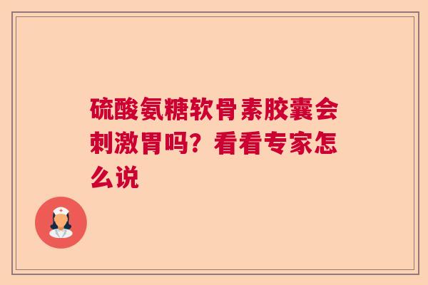 硫酸氨糖软骨素胶囊会刺激胃吗？看看专家怎么说