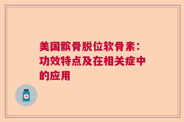 美国髌骨脱位软骨素：功效特点及在相关症中的应用