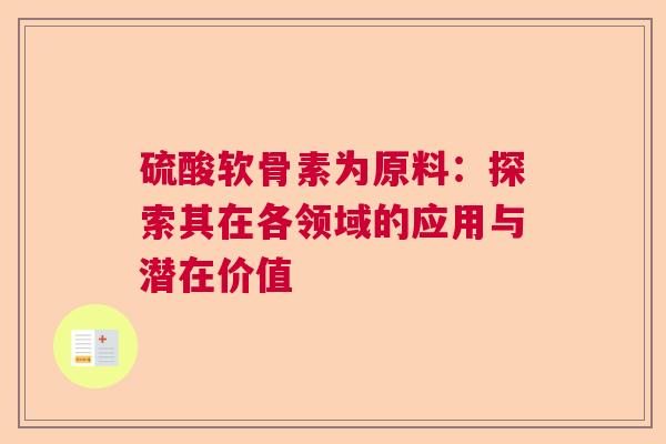 硫酸软骨素为原料：探索其在各领域的应用与潜在价值
