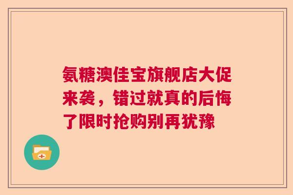 氨糖澳佳宝旗舰店大促来袭，错过就真的后悔了限时抢购别再犹豫