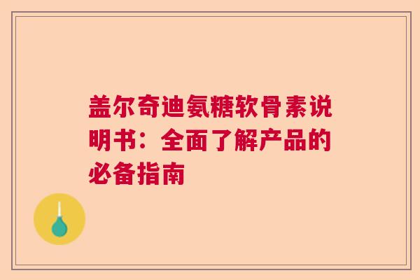 盖尔奇迪氨糖软骨素说明书：全面了解产品的必备指南
