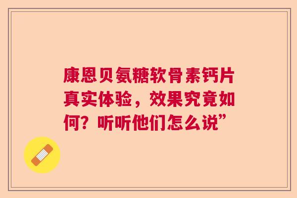 康恩贝氨糖软骨素钙片真实体验，效果究竟如何？听听他们怎么说”