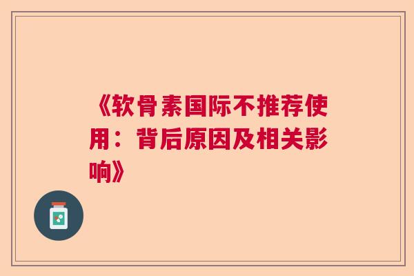 《软骨素国际不推荐使用：背后原因及相关影响》