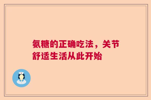 氨糖的正确吃法，关节舒适生活从此开始