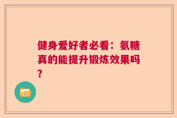 健身爱好者必看：氨糖真的能提升锻炼效果吗？