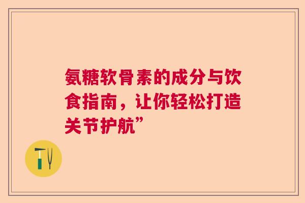氨糖软骨素的成分与饮食指南，让你轻松打造关节护航”