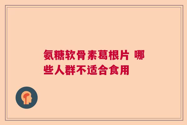 氨糖软骨素葛根片 哪些人群不适合食用