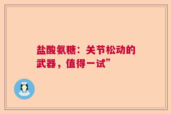 盐酸氨糖：关节松动的武器，值得一试”