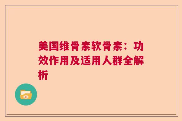 美国维骨素软骨素：功效作用及适用人群全解析