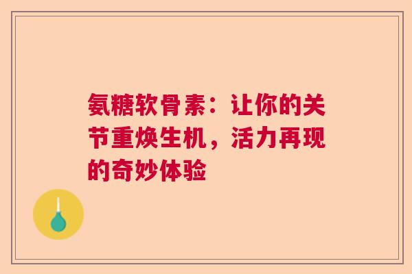 氨糖软骨素：让你的关节重焕生机，活力再现的奇妙体验