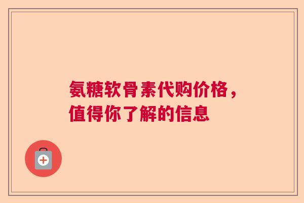 氨糖软骨素代购价格，值得你了解的信息