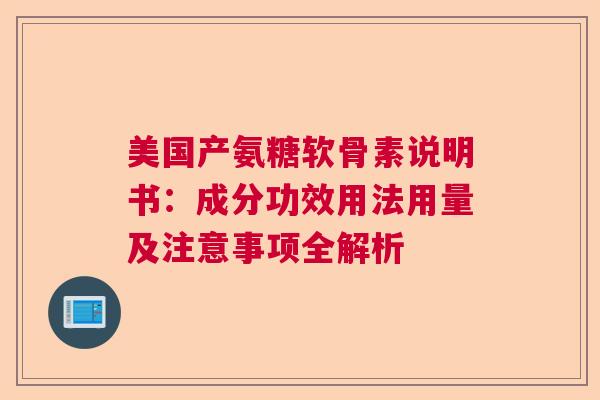 美国产氨糖软骨素说明书：成分功效用法用量及注意事项全解析