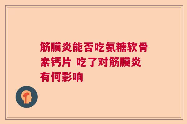 筋膜炎能否吃氨糖软骨素钙片 吃了对筋膜炎有何影响