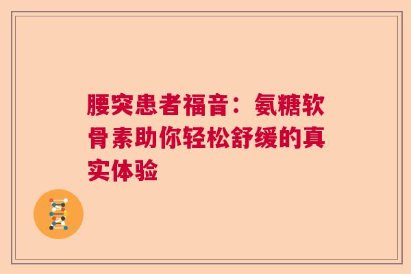 腰突患者福音：氨糖软骨素助你轻松舒缓的真实体验
