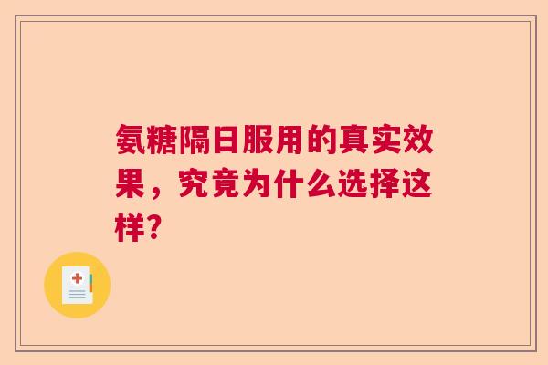 氨糖隔日服用的真实效果，究竟为什么选择这样？