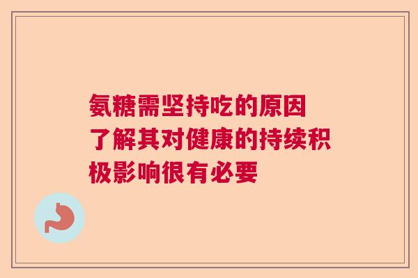 氨糖需坚持吃的原因 了解其对健康的持续积极影响很有必要