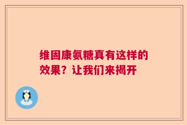 维固康氨糖真有这样的效果？让我们来揭开