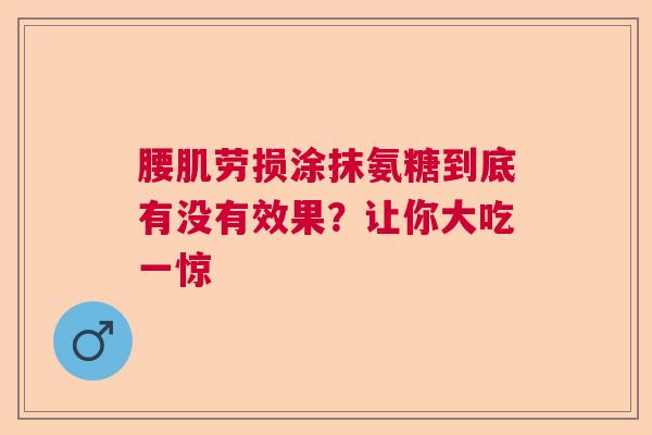 腰肌劳损涂抹氨糖到底有没有效果？让你大吃一惊
