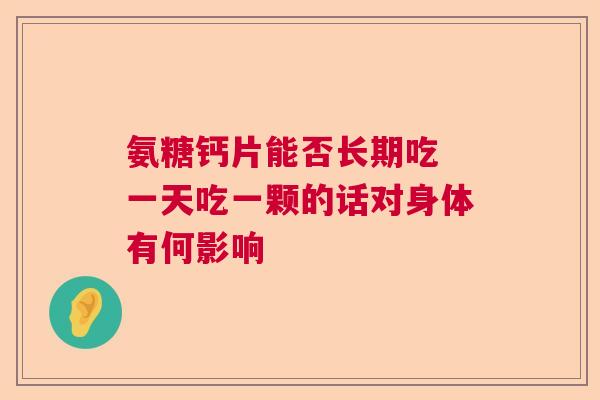 氨糖钙片能否长期吃 一天吃一颗的话对身体有何影响