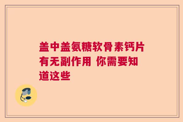 盖中盖氨糖软骨素钙片有无副作用 你需要知道这些