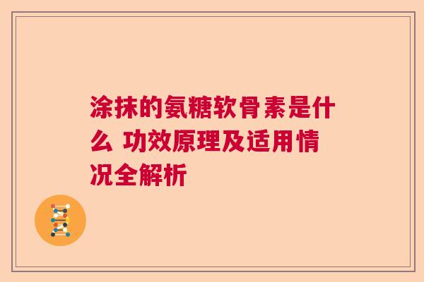 涂抹的氨糖软骨素是什么 功效原理及适用情况全解析