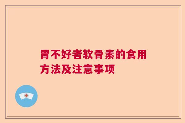 胃不好者软骨素的食用方法及注意事项