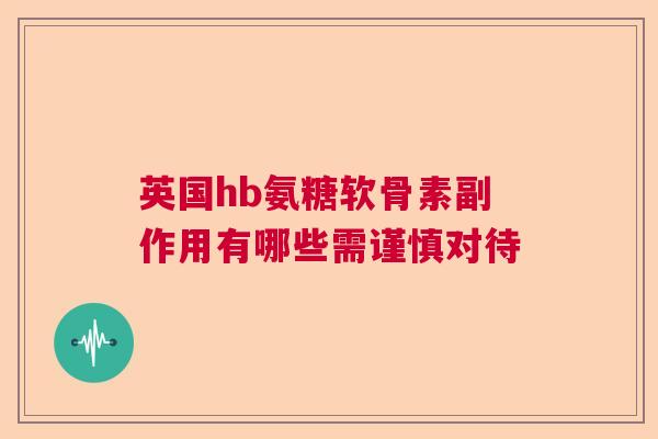 英国hb氨糖软骨素副作用有哪些需谨慎对待