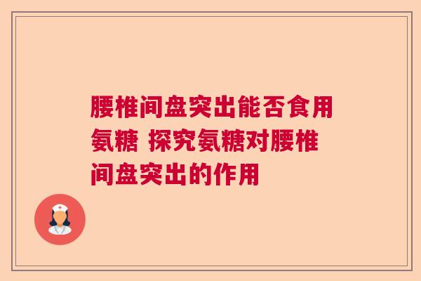 腰椎间盘突出能否食用氨糖 探究氨糖对腰椎间盘突出的作用