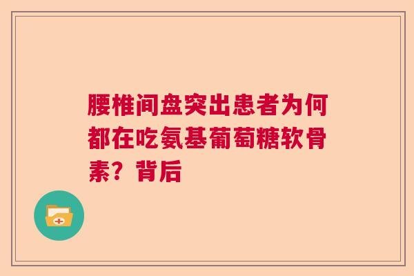 腰椎间盘突出患者为何都在吃氨基葡萄糖软骨素？背后