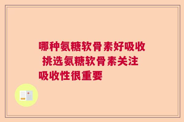 哪种氨糖软骨素好吸收 挑选氨糖软骨素关注吸收性很重要