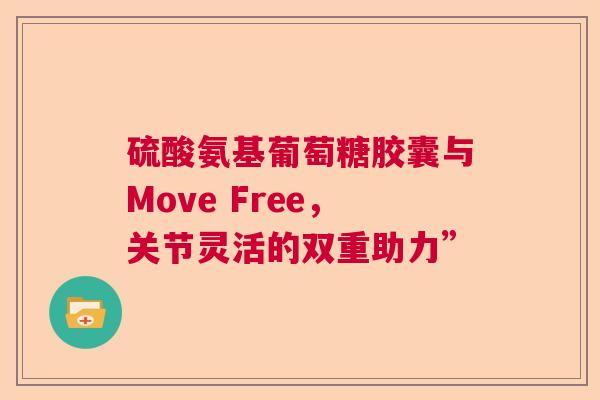 硫酸氨基葡萄糖胶囊与Move Free，关节灵活的双重助力”